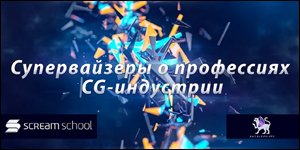 Супервайзеры о профессиях CG-индустрии (ScreаmSchool)