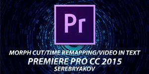 #11 PREMIERE PRO CC 2015 - MORPH CUT, TIME REMAPPING, VIDEO IN TEXT (S E R E B R Y &#923; K O V)