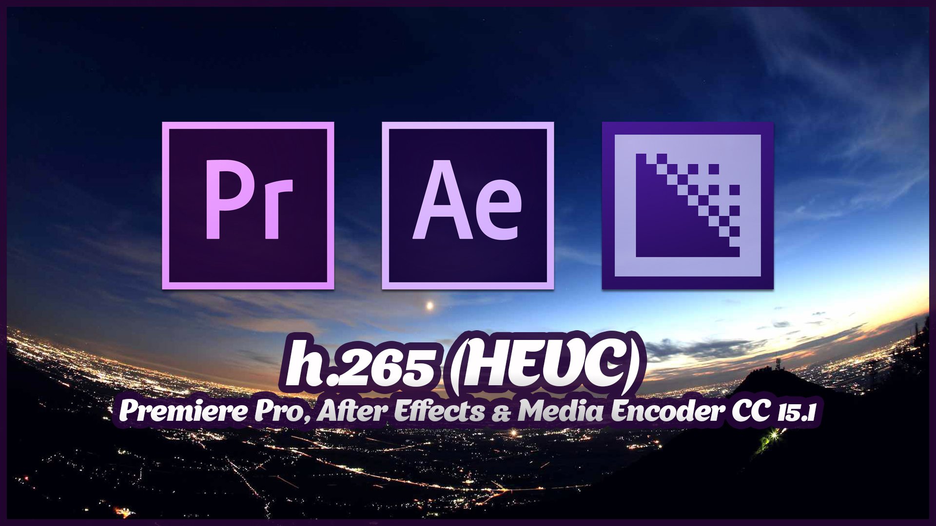 h.265 (HEVC) - Premiere Pro, After Effects & Media Encoder CC 15.1 (S E R E B R Y &#923; K O V)